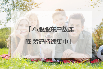 75股股东户数连降 筹码持续集中