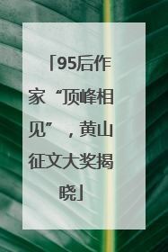 95后作家“顶峰相见”，黄山征文大奖揭晓