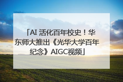 AI 活化百年校史！华东师大推出《光华大学百年纪念》AIGC视频