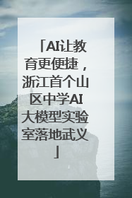 AI让教育更便捷，浙江首个山区中学AI大模型实验室落地武义