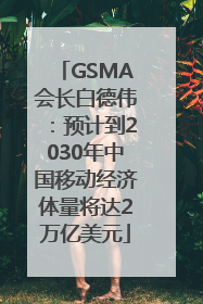GSMA会长白德伟：预计到2030年中国移动经济体量将达2万亿美元