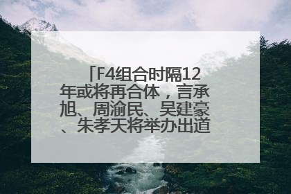 F4组合时隔12年或将再合体，言承旭、周渝民、吴建豪、朱孝天将举办出道25周年演唱会