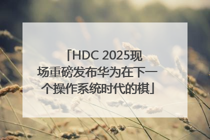 HDC 2025现场重磅发布华为在下一个操作系统时代的棋
