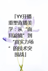 YY开播重塑直播美学：从“面具滤镜”到“真实力场”的技术突围战