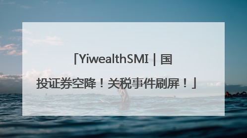 YiwealthSMI｜国投证券空降！关税事件刷屏！