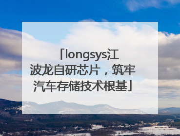 longsys江波龙自研芯片，筑牢汽车存储技术根基